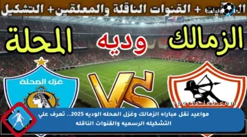 مواعيد نقل مباراة الزمالك وغزل المحلة الودية 2025.. تعرف على التشكيلة الرسمية والقنوات الناقلة